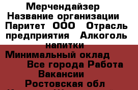 Мерчендайзер › Название организации ­ Паритет, ООО › Отрасль предприятия ­ Алкоголь, напитки › Минимальный оклад ­ 22 000 - Все города Работа » Вакансии   . Ростовская обл.,Каменск-Шахтинский г.